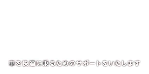 車に乗るすべての人に幸せをお届けできるように車に快適に乗るためのサポートをいたします